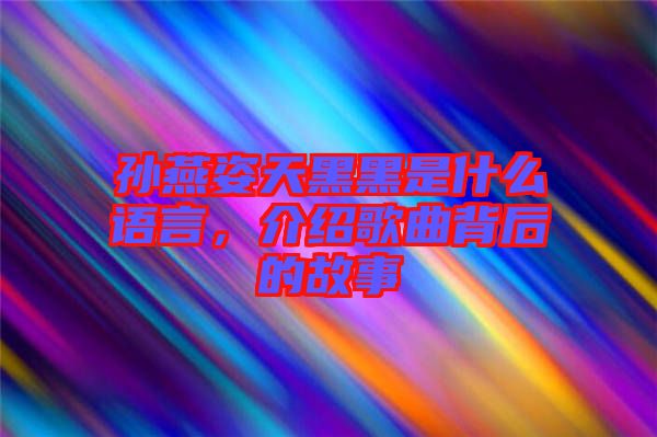 孫燕姿天黑黑是什么語言，介紹歌曲背后的故事