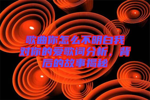 歌曲你怎么不明白我對你的愛歌詞分析，背后的故事揭秘