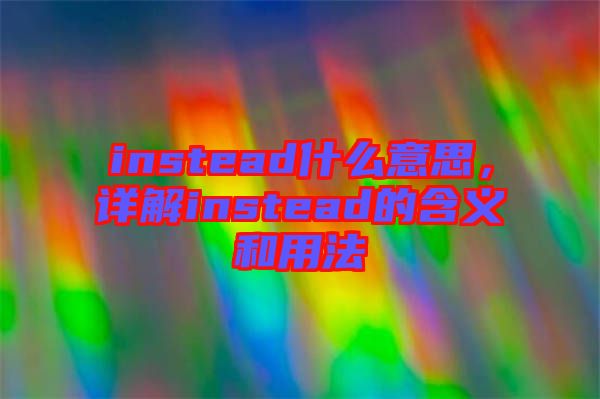 instead什么意思，詳解instead的含義和用法