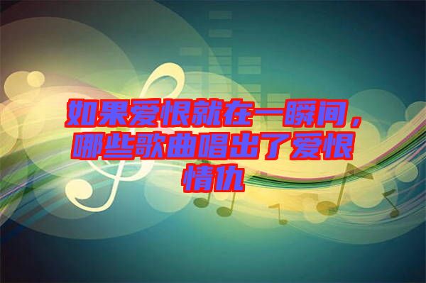 如果愛恨就在一瞬間，哪些歌曲唱出了愛恨情仇