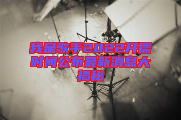 我是歌手2022開播時(shí)間公布最新消息大揭秘