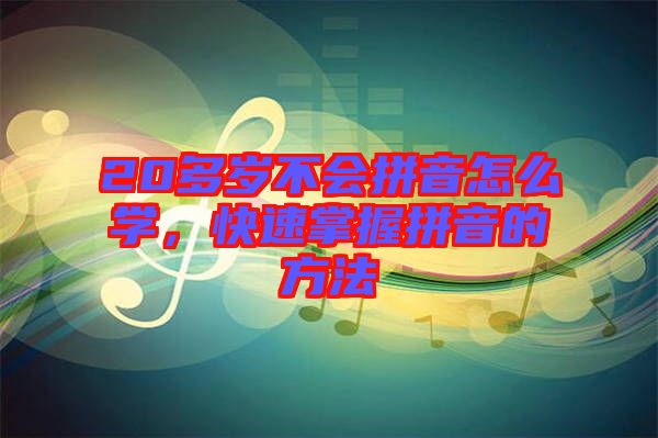 20多歲不會拼音怎么學(xué)，快速掌握拼音的方法