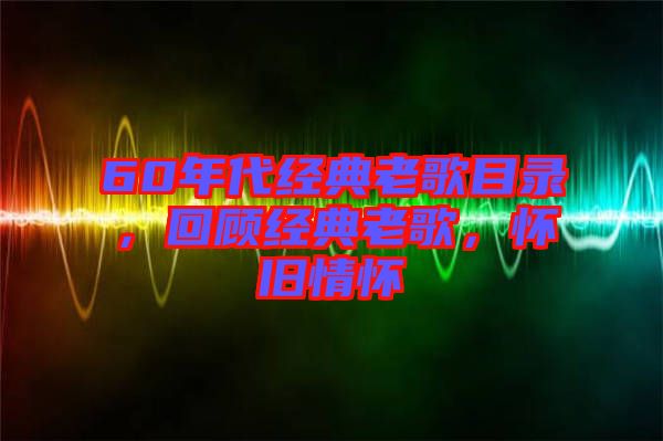 60年代經(jīng)典老歌目錄，回顧經(jīng)典老歌，懷舊情懷