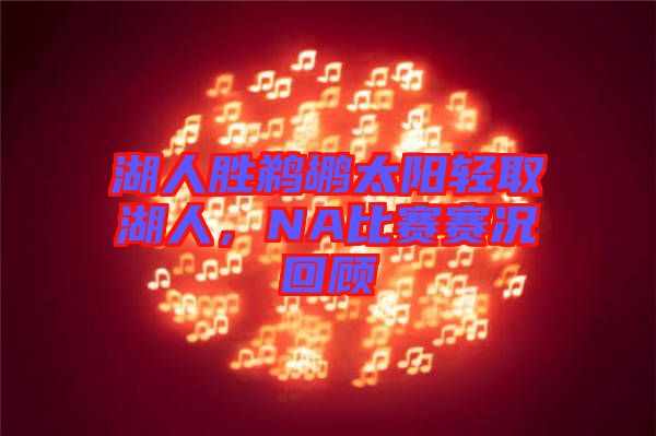 湖人勝鵜鶘太陽(yáng)輕取湖人，NA比賽賽況回顧