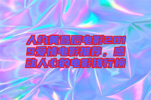 人約黃昏后電影2019愛(ài)情電影推薦，感動(dòng)人心的電影排行榜