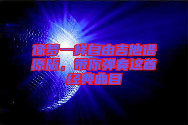 像夢一樣自由吉他譜原版，帶你彈奏這首經(jīng)典曲目