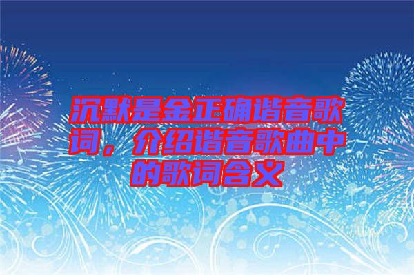 沉默是金正確諧音歌詞，介紹諧音歌曲中的歌詞含義