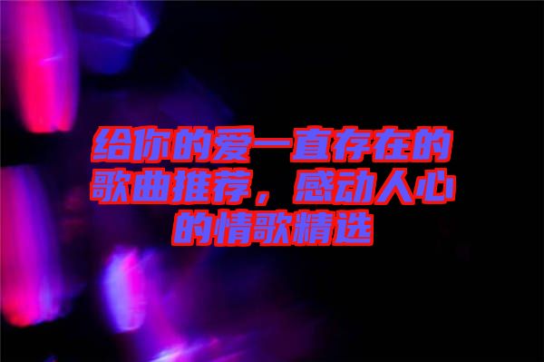 給你的愛一直存在的歌曲推薦，感動人心的情歌精選