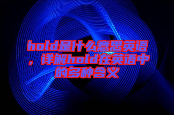 hold是什么意思英語，詳解hold在英語中的多種含義