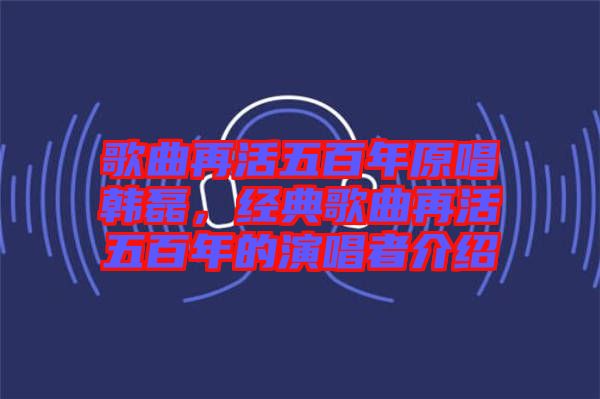 歌曲再活五百年原唱韓磊，經典歌曲再活五百年的演唱者介紹