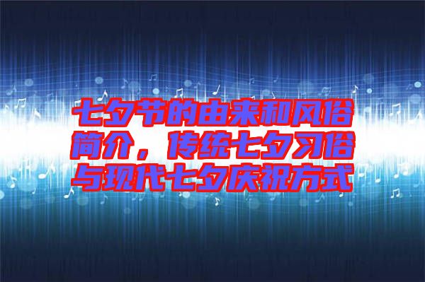 七夕節(jié)的由來和風(fēng)俗簡(jiǎn)介，傳統(tǒng)七夕習(xí)俗與現(xiàn)代七夕慶祝方式