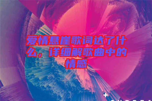 愛情懸崖歌詞達(dá)了什么，詳細(xì)解歌曲中的情感