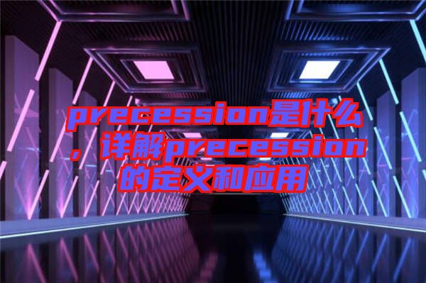 precession是什么，詳解precession的定義和應(yīng)用