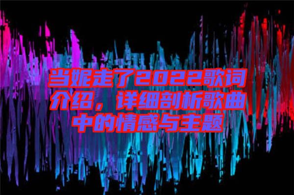 當(dāng)妮走了2022歌詞介紹，詳細(xì)剖析歌曲中的情感與主題