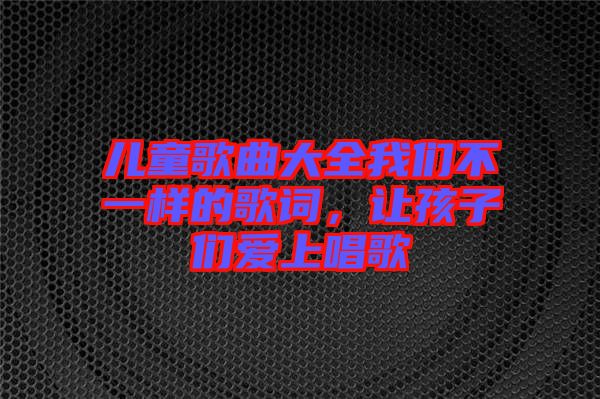 兒童歌曲大全我們不一樣的歌詞，讓孩子們愛上唱歌