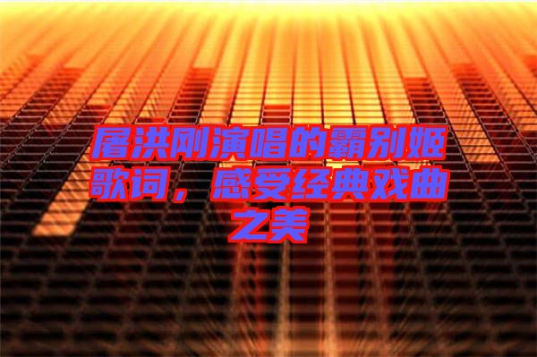 屠洪剛演唱的霸別姬歌詞，感受經(jīng)典戲曲之美