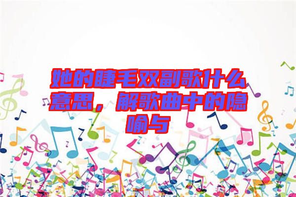 她的睫毛雙副歌什么意思，解歌曲中的隱喻與