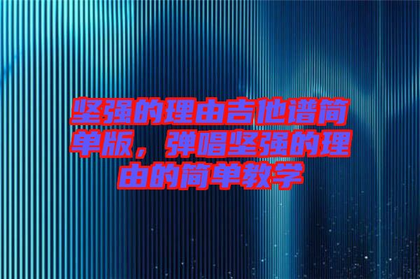 堅強(qiáng)的理由吉他譜簡單版，彈唱堅強(qiáng)的理由的簡單教學(xué)