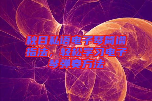 秋日私語電子琴簡譜指法，輕松學(xué)習(xí)電子琴彈奏方法