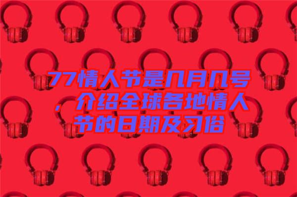 77情人節(jié)是幾月幾號(hào)，介紹全球各地情人節(jié)的日期及習(xí)俗