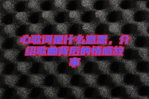 心歌詞是什么意思，介紹歌曲背后的情感故事