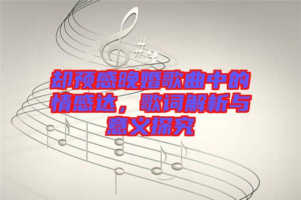 卻預(yù)感晚婚歌曲中的情感達(dá)，歌詞解析與意義探究