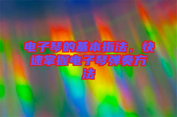 電子琴的基本指法，快速掌握電子琴彈奏方法