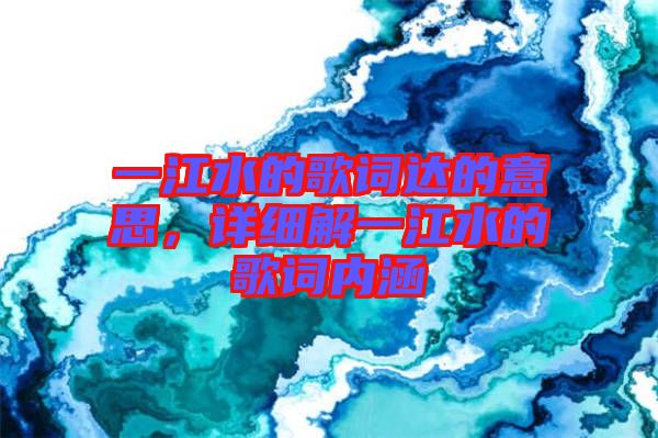 一江水的歌詞達(dá)的意思，詳細(xì)解一江水的歌詞內(nèi)涵