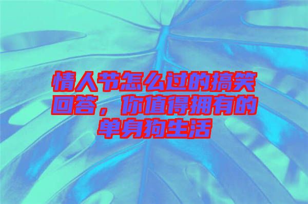 情人節(jié)怎么過的搞笑回答，你值得擁有的單身狗生活