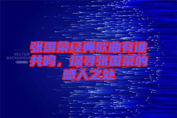 張國榮經(jīng)典歌曲有誰共鳴，探尋張國榮的感人之處