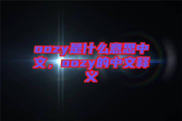 oozy是什么意思中文，oozy的中文釋義