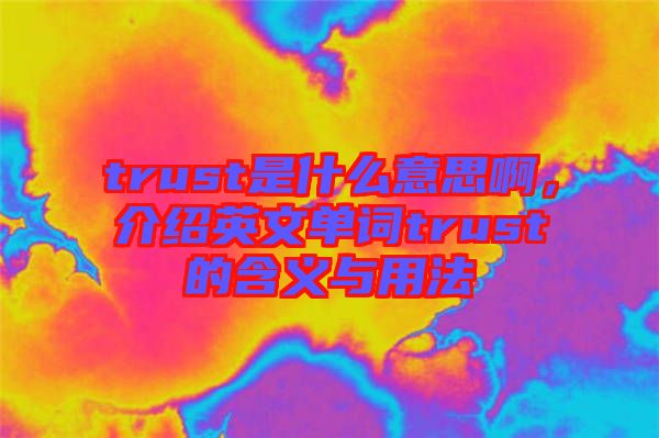 trust是什么意思啊，介紹英文單詞trust的含義與用法