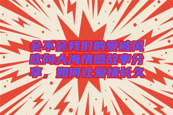 會不會我們的愛被風(fēng)吹向大海情感故事分享，如何讓愛情長久