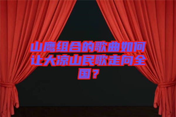 山鷹組合的歌曲如何讓大涼山民歌走向全國？