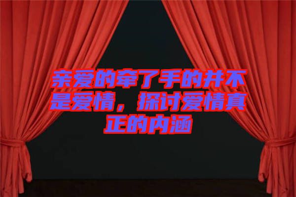 親愛的牽了手的并不是愛情，探討愛情真正的內(nèi)涵