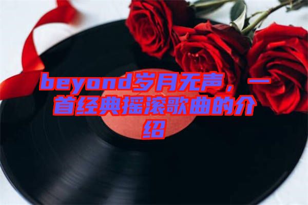 beyond歲月無聲，一首經(jīng)典搖滾歌曲的介紹