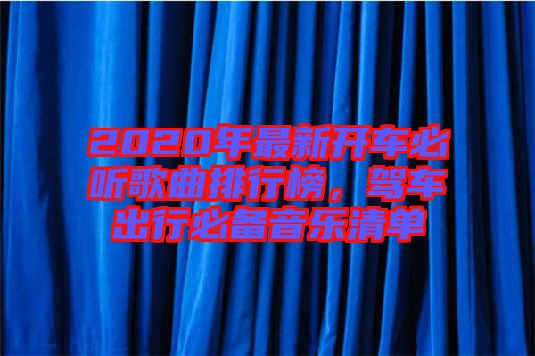 2020年最新開車必聽歌曲排行榜，駕車出行必備音樂清單