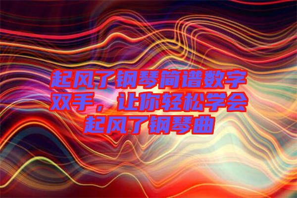 起風了鋼琴簡譜數(shù)字雙手，讓你輕松學會起風了鋼琴曲