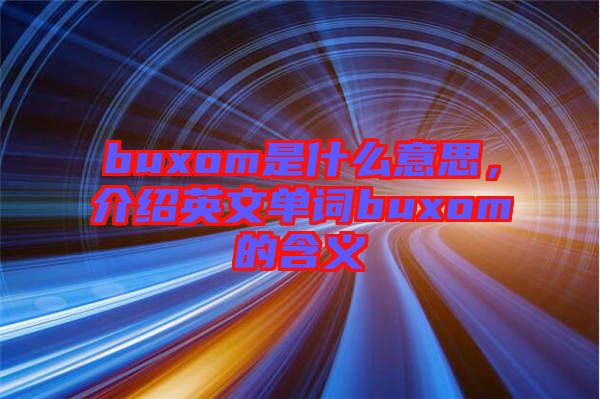 buxom是什么意思，介紹英文單詞buxom的含義