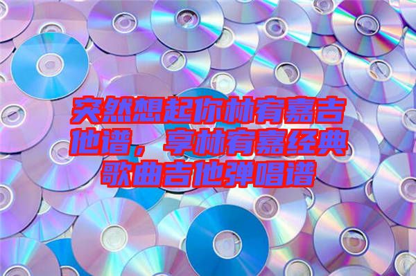 突然想起你林宥嘉吉他譜，享林宥嘉經(jīng)典歌曲吉他彈唱譜