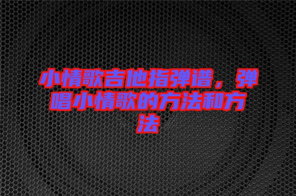 小情歌吉他指彈譜，彈唱小情歌的方法和方法