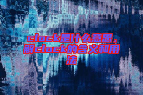 clock是什么意思，解clock的含義和用法