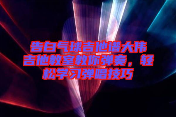 告白氣球吉他譜大偉吉他教室教你彈奏，輕松學(xué)習(xí)彈唱技巧