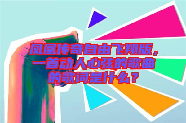 鳳凰傳奇自由飛翔版，一首動(dòng)人心弦的歌曲的歌詞是什么？