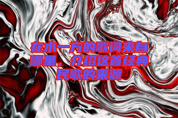 在水一方的歌詞來(lái)自哪里，介紹這首經(jīng)典民歌的來(lái)源