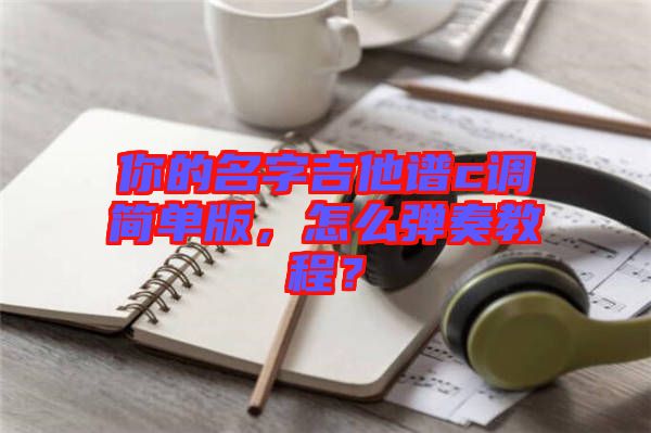 你的名字吉他譜c調(diào)簡單版，怎么彈奏教程？