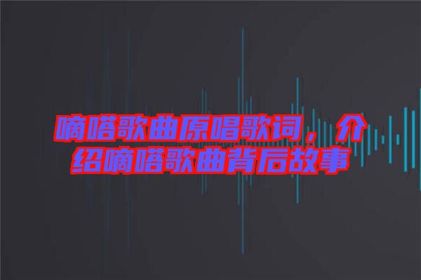 嘀嗒歌曲原唱歌詞，介紹嘀嗒歌曲背后故事