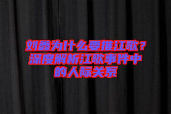 劉鑫為什么要推江歌？深度解析江歌事件中的人際關(guān)系