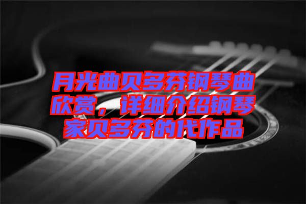 月光曲貝多芬鋼琴曲欣賞，詳細介紹鋼琴家貝多芬的代作品