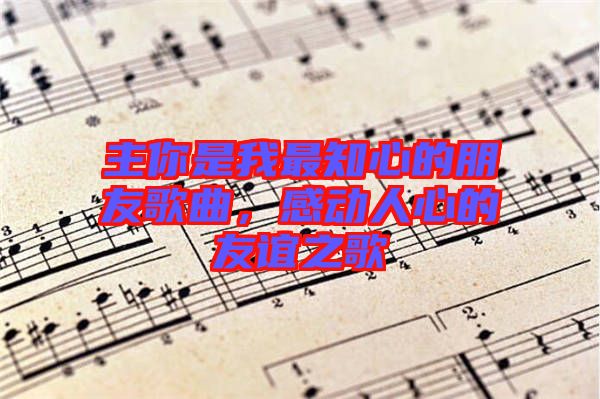 主你是我最知心的朋友歌曲，感動人心的友誼之歌